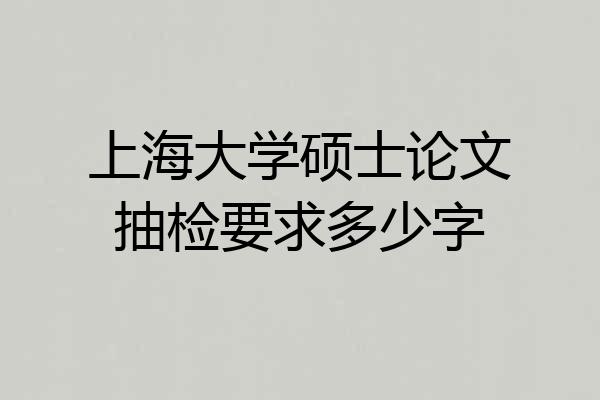 上海大学硕士论文抽检要求多少字