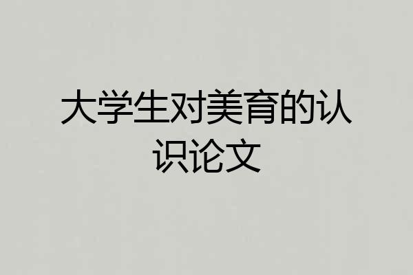 大学生对美育的认识论文