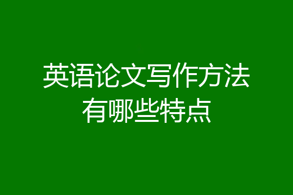 英语论文写作方法有哪些特点