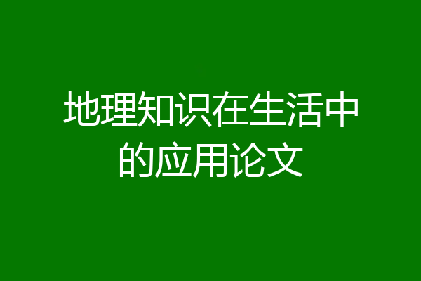 地理知识在生活中的应用论文