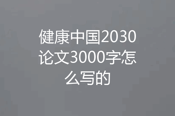 健康中国2030论文3000字怎么写的