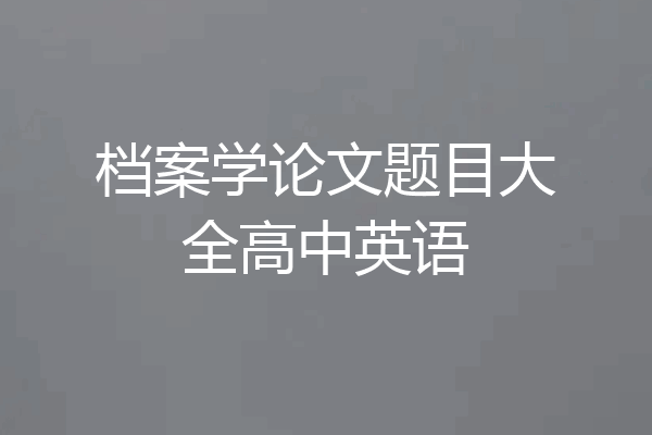 档案学论文题目大全高中英语