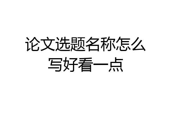 论文选题名称怎么写好看一点