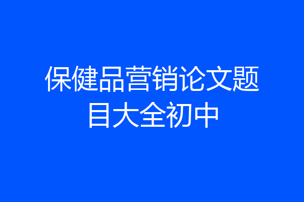 保健品营销论文题目大全初中