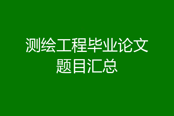 测绘工程毕业论文题目汇总