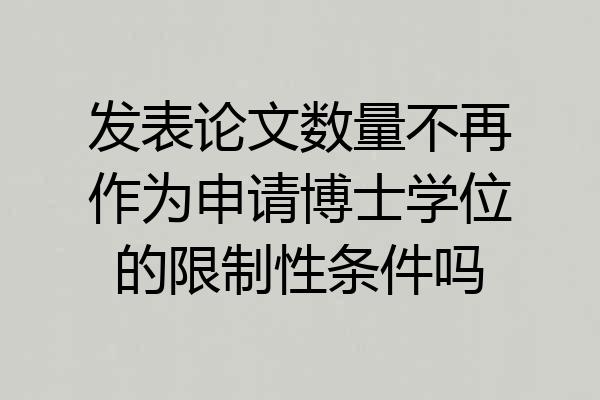 发表论文数量不再作为申请博士学位的限制性条件吗