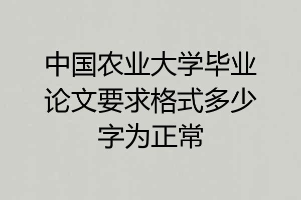 中国农业大学毕业论文要求格式多少字为正常