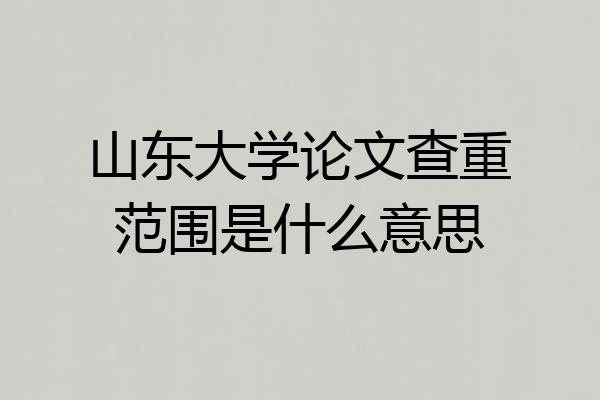 山东大学论文查重范围是什么意思