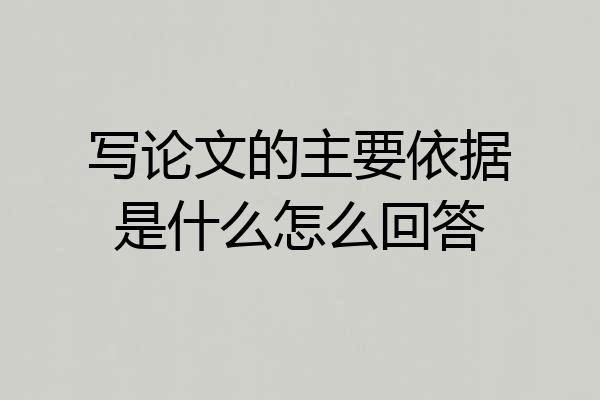 写论文的主要依据是什么怎么回答