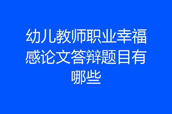 幼儿教师职业幸福感论文答辩题目有哪些