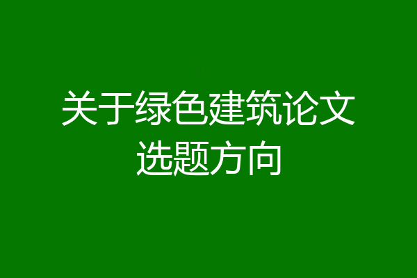 关于绿色建筑论文选题方向