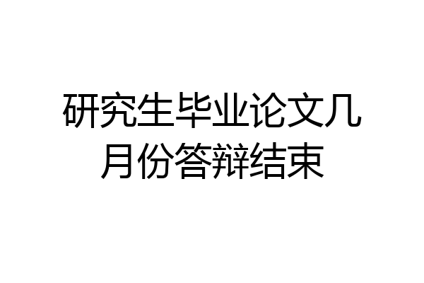 研究生毕业论文几月份答辩结束
