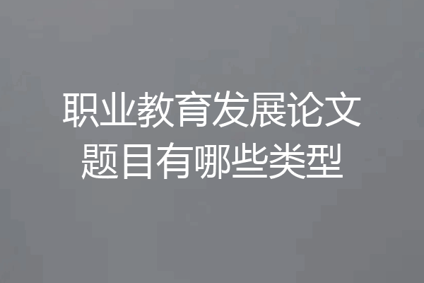 职业教育发展论文题目有哪些类型