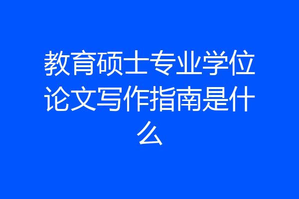 教育硕士专业学位论文写作指南是什么