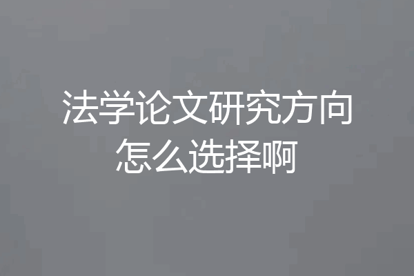 法学论文研究方向怎么选择啊