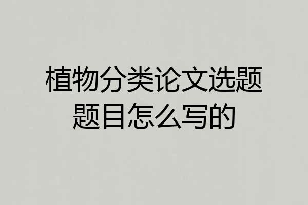 植物分类论文选题题目怎么写的