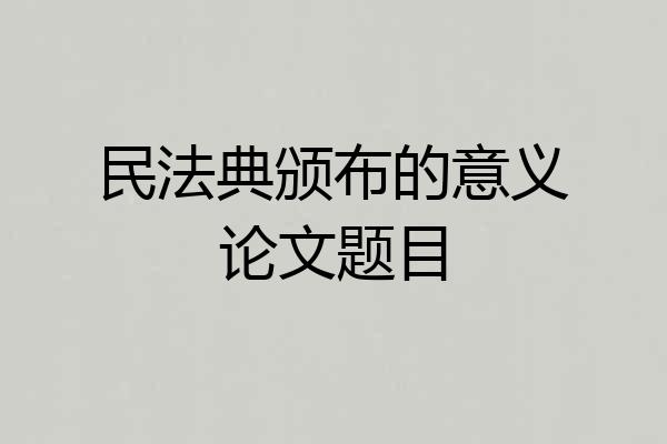 民法典颁布的意义论文题目