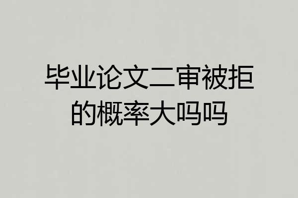 毕业论文二审被拒的概率大吗吗