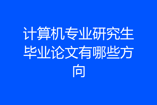 计算机专业研究生毕业论文有哪些方向