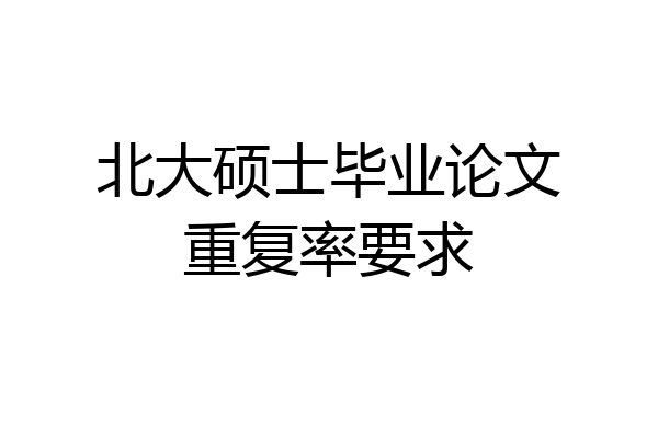 北大硕士毕业论文重复率要求
