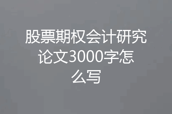 股票期权会计研究论文3000字怎么写