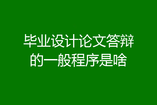 毕业设计论文答辩的一般程序是啥