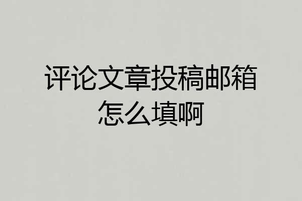 评论文章投稿邮箱怎么填啊