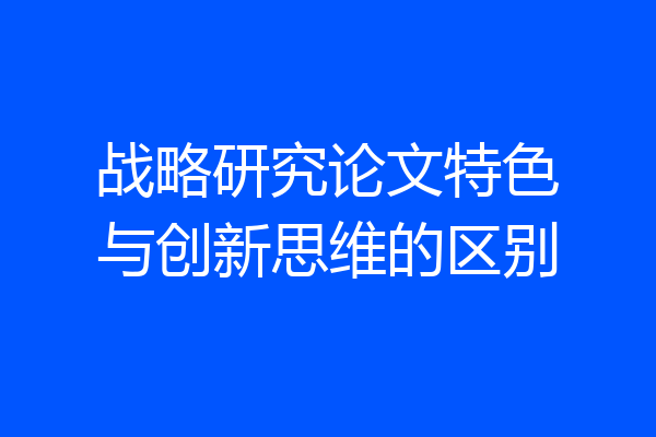 战略研究论文特色与创新思维的区别