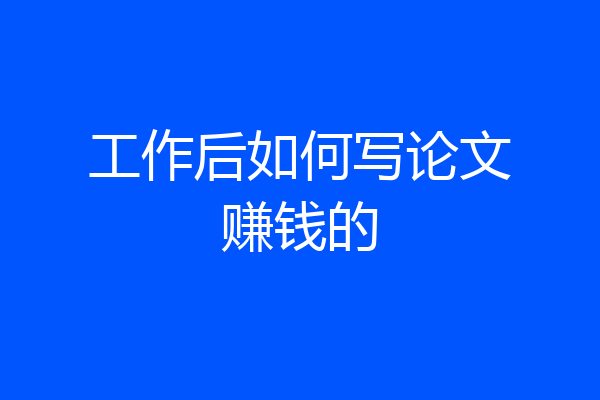 工作后如何写论文赚钱的