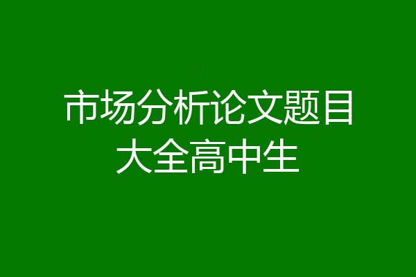 市场分析论文题目大全高中生