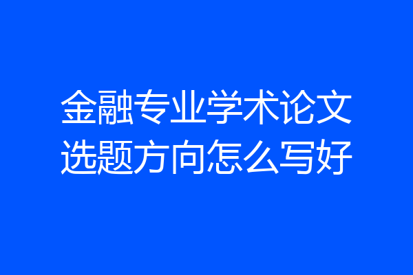 金融专业学术论文选题方向怎么写好