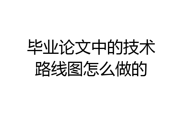 毕业论文中的技术路线图怎么做的