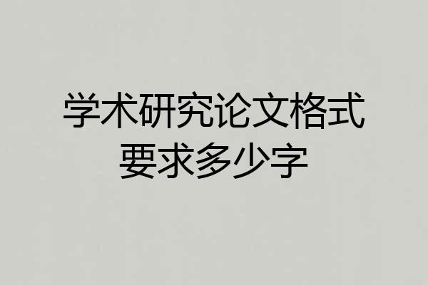 学术研究论文格式要求多少字