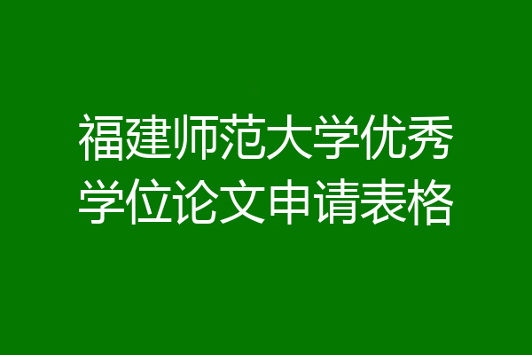 福建师范大学优秀学位论文申请表格