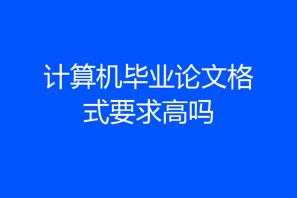 计算机毕业论文格式要求高吗