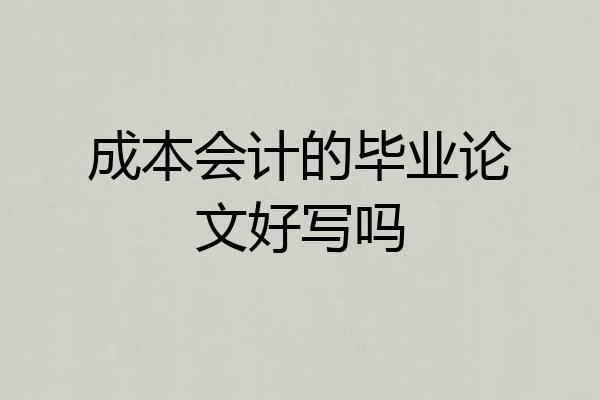 成本会计的毕业论文好写吗