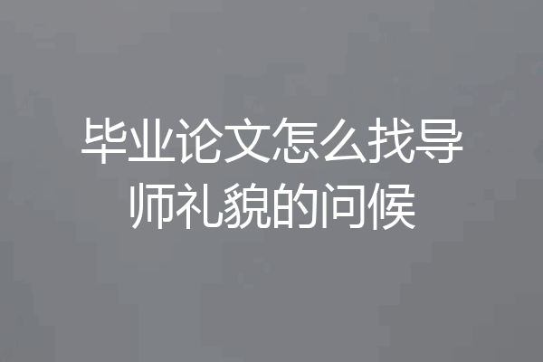 毕业论文怎么找导师礼貌的问候