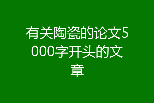 有关陶瓷的论文5000字开头的文章