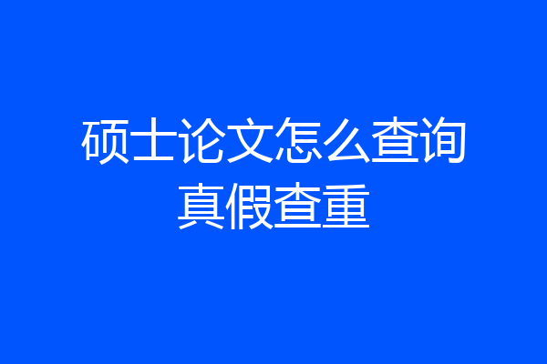 硕士论文怎么查询真假查重