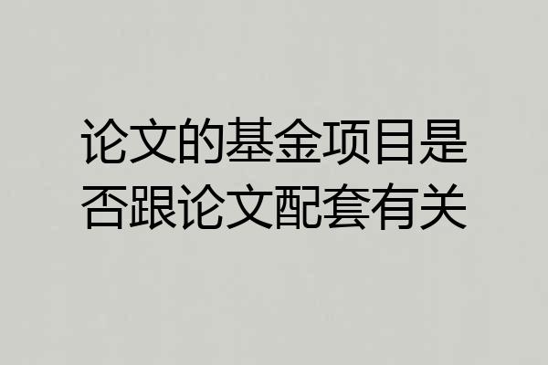 论文的基金项目是否跟论文配套有关