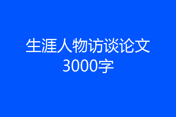 生涯人物访谈论文3000字