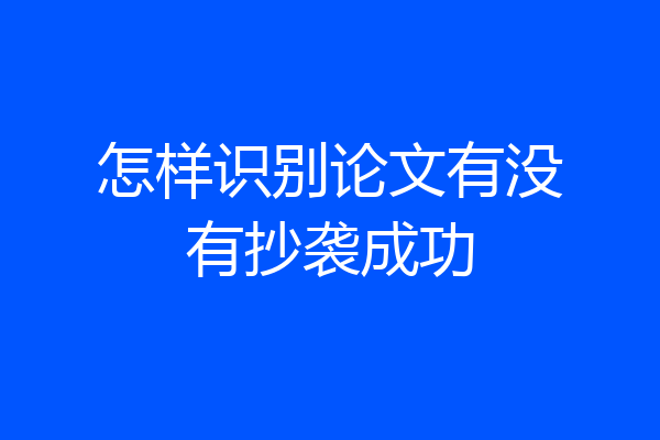 怎样识别论文有没有抄袭成功