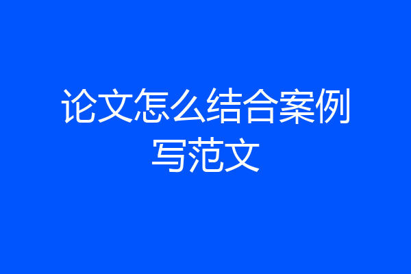 论文怎么结合案例写范文