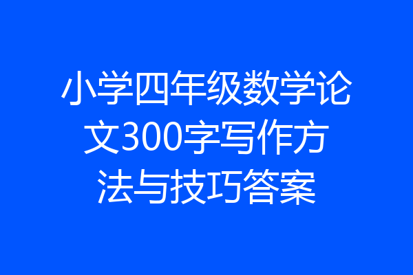 小学四年级数学论文300字写作方法与技巧答案