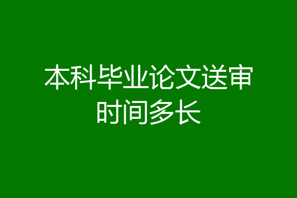 本科毕业论文送审时间多长