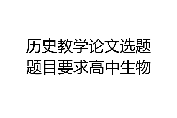 历史教学论文选题题目要求高中生物