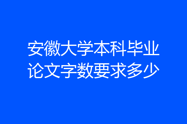 安徽大学本科毕业论文字数要求多少