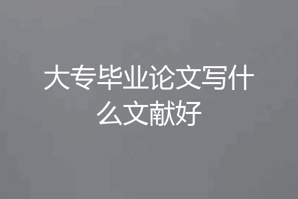 大专毕业论文写什么文献好