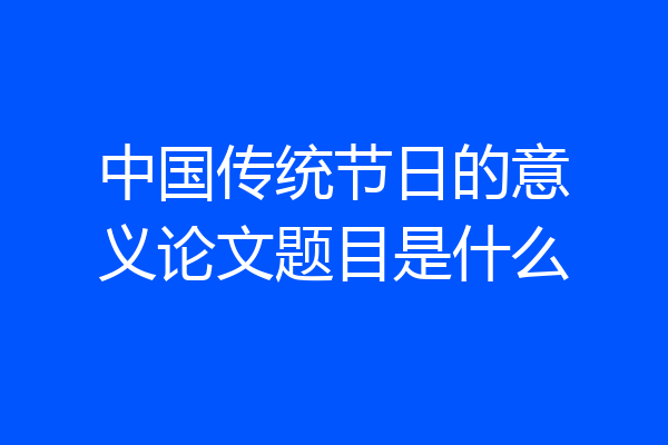 中国传统节日的意义论文题目是什么