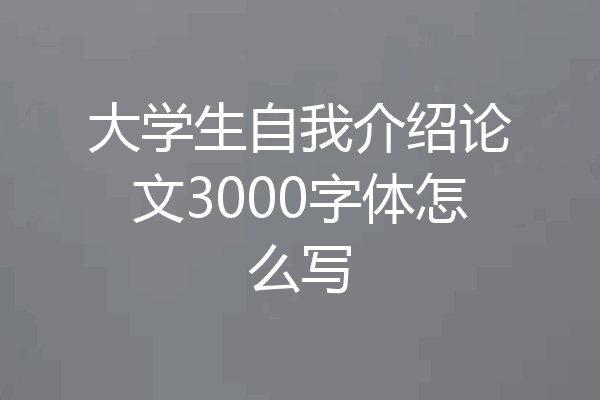 大学生自我介绍论文3000字体怎么写
